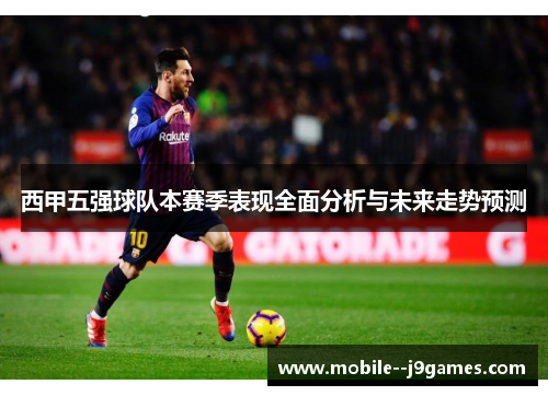 西甲五强球队本赛季表现全面分析与未来走势预测