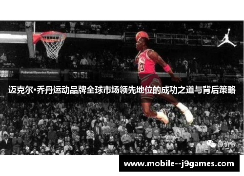 迈克尔·乔丹运动品牌全球市场领先地位的成功之道与背后策略 迈克尔·乔丹运动品牌全球市场领先地位的成功之道与背后策略