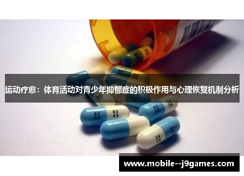 运动疗愈:体育活动对青少年抑郁症的积极作用与心理恢复机制分析 运动疗愈:体育活动对青少年抑郁症的积极作用与心理恢复机制分析