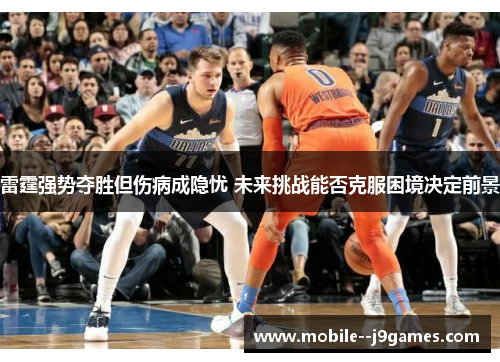 雷霆强势夺胜但伤病成隐忧 未来挑战能否克服困境决定前景