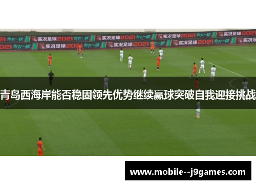 青岛西海岸能否稳固领先优势继续赢球突破自我迎接挑战 青岛西海岸能否稳固领先优势继续赢球突破自我迎接挑战
