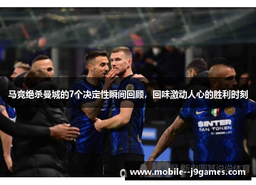 马竞绝杀曼城的7个决定性瞬间回顾,回味激动人心的胜利时刻 马竞绝杀曼城的7个决定性瞬间回顾,回味激动人心的胜利时刻