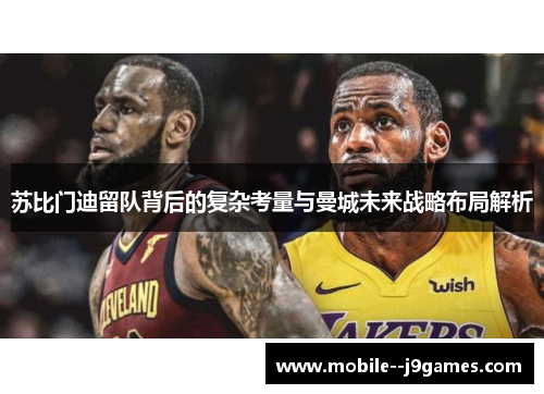 苏比门迪留队背后的复杂考量与曼城未来战略布局解析