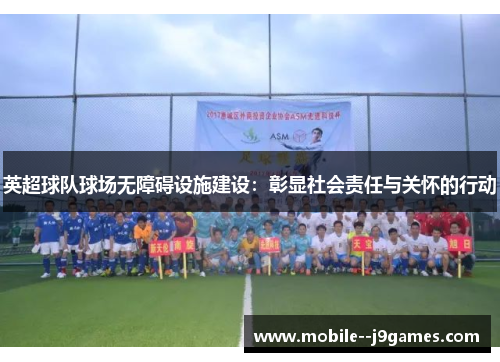 英超球队球场无障碍设施建设：彰显社会责任与关怀的行动