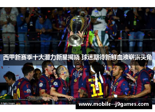 西甲新赛季十大潜力新星揭晓 球迷期待新鲜血液崭露头角 西甲新赛季十大潜力新星揭晓 球迷期待新鲜血液崭露头角