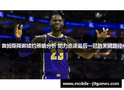 詹姆斯降薪续约策略分析 助力追逐最后一冠的关键路径 詹姆斯降薪续约策略分析 助力追逐最后一冠的关键路径