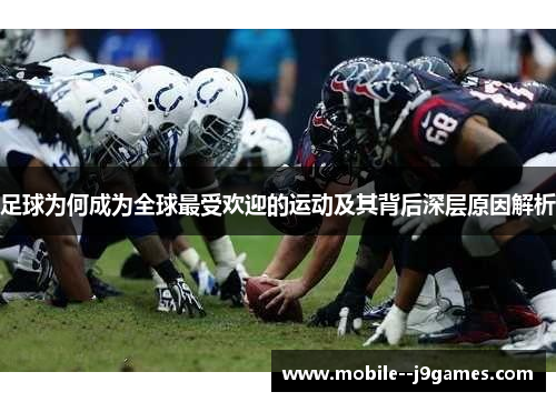 足球为何成为全球最受欢迎的运动及其背后深层原因解析 足球为何成为全球最受欢迎的运动及其背后深层原因解析