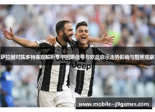 萨拉赫对阵多特表现解析意甲回暖信号与欧战启示走势影响与前景观察 萨拉赫对阵多特表现解析意甲回暖信号与欧战启示走势影响与前景观察
