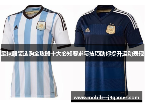 足球服装选购全攻略十大必知要求与技巧助你提升运动表现 足球服装选购全攻略十大必知要求与技巧助你提升运动表现