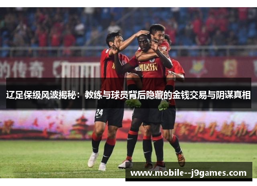 辽足保级风波揭秘：教练与球员背后隐藏的金钱交易与阴谋真相