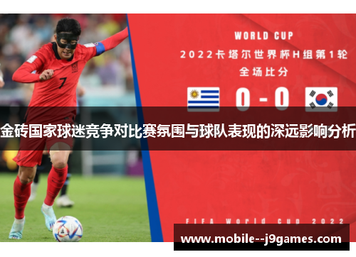 金砖国家球迷竞争对比赛氛围与球队表现的深远影响分析 金砖国家球迷竞争对比赛氛围与球队表现的深远影响分析