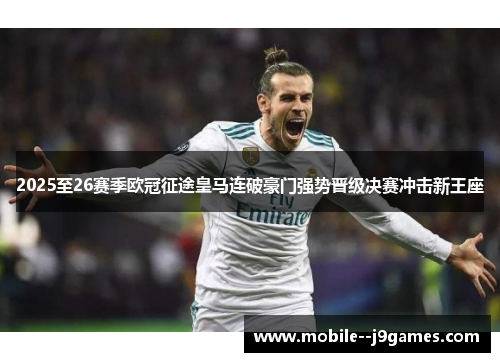 2025至26赛季欧冠征途皇马连破豪门强势晋级决赛冲击新王座 2025至26赛季欧冠征途皇马连破豪门强势晋级决赛冲击新王座