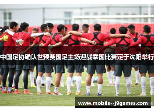 中国足协确认世预赛国足主场迎战泰国比赛定于沈阳举行 中国足协确认世预赛国足主场迎战泰国比赛定于沈阳举行