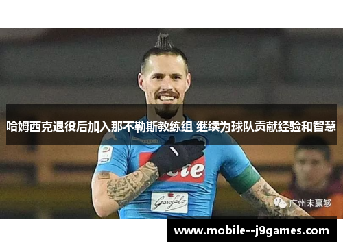 哈姆西克退役后加入那不勒斯教练组 继续为球队贡献经验和智慧