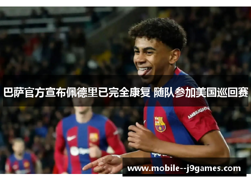 巴萨官方宣布佩德里已完全康复 随队参加美国巡回赛 巴萨官方宣布佩德里已完全康复 随队参加美国巡回赛