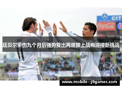 廷贝尔重伤九个月后强势复出再度披上战袍迎接新挑战 廷贝尔重伤九个月后强势复出再度披上战袍迎接新挑战