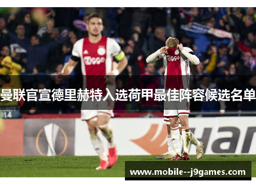曼联官宣德里赫特入选荷甲最佳阵容候选名单 曼联官宣德里赫特入选荷甲最佳阵容候选名单