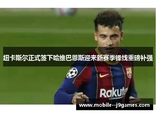 纽卡斯尔正式签下哈维巴恩斯迎来新赛季锋线重磅补强