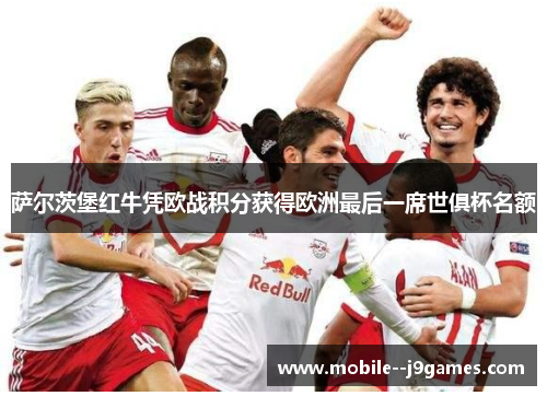 萨尔茨堡红牛凭欧战积分获得欧洲最后一席世俱杯名额 萨尔茨堡红牛凭欧战积分获得欧洲最后一席世俱杯名额