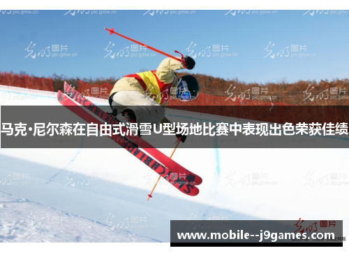 马克·尼尔森在自由式滑雪U型场地比赛中表现出色荣获佳绩