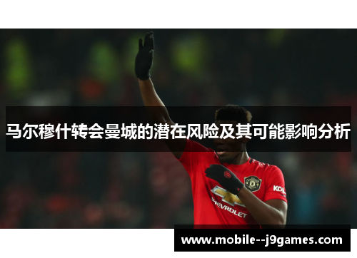 马尔穆什转会曼城的潜在风险及其可能影响分析
