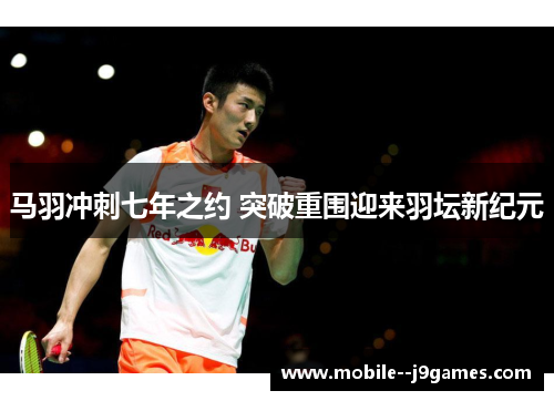 马羽冲刺七年之约 突破重围迎来羽坛新纪元