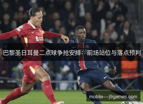 巴黎圣日耳曼二点球争抢安排：前场站位与落点预判
