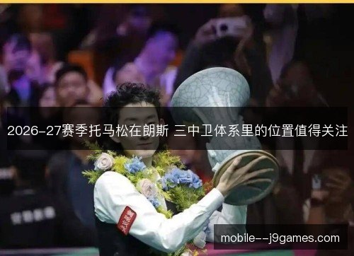 2026-27赛季托马松在朗斯 三中卫体系里的位置值得关注